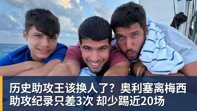 历史助攻王该换人了？奥利塞离梅西助攻纪录只差3次 却少踢近20场