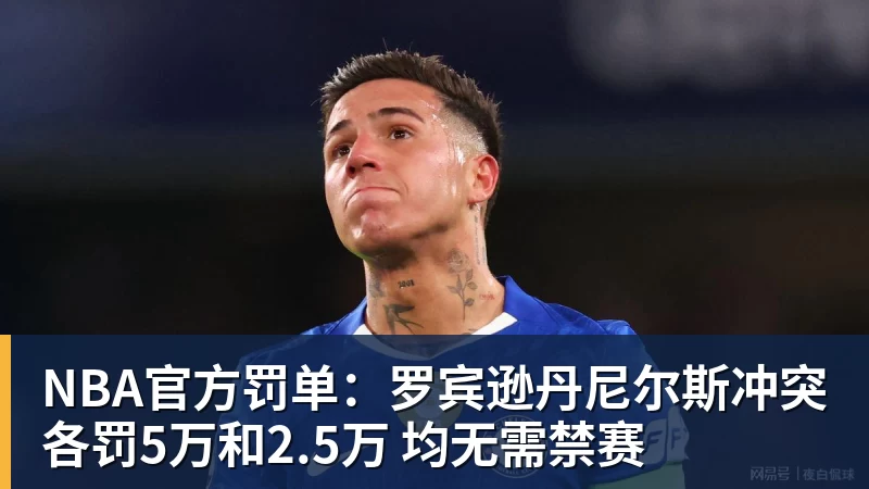 NBA官方罚单：罗宾逊丹尼尔斯冲突各罚5万和2.5万 均无需禁赛