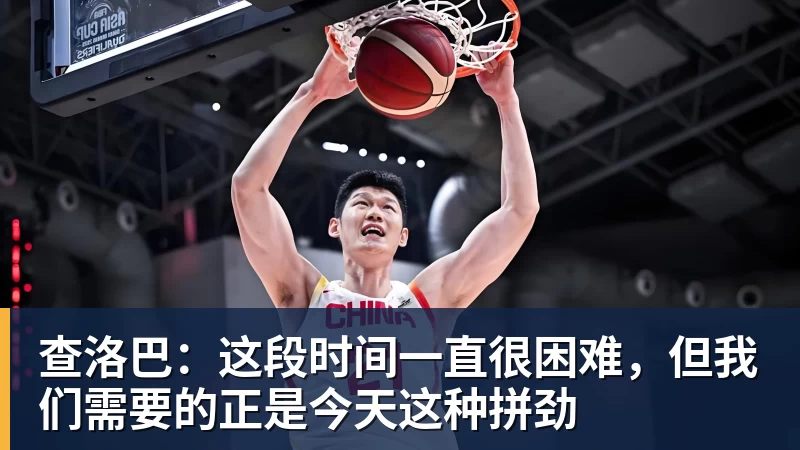 NBA下注查洛巴:这段时间一直很困难,但我们需要的正是今天这种拼劲