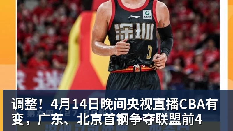 调整!4月14日晚间央视直播CBA有变,广东、北京首钢争夺联盟前4