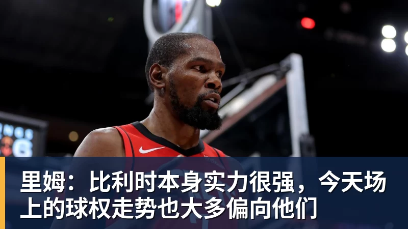 NBA下注里姆:比利时本身实力很强,今天场上的球权走势也大多偏向他们
