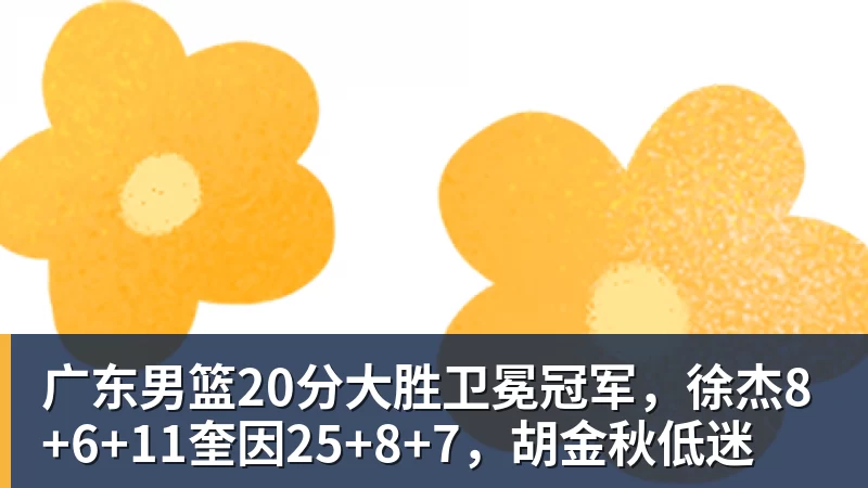 NBA下注广东男篮20分大胜卫冕冠军,徐杰8+6+11奎因25+8+7,胡金秋低迷