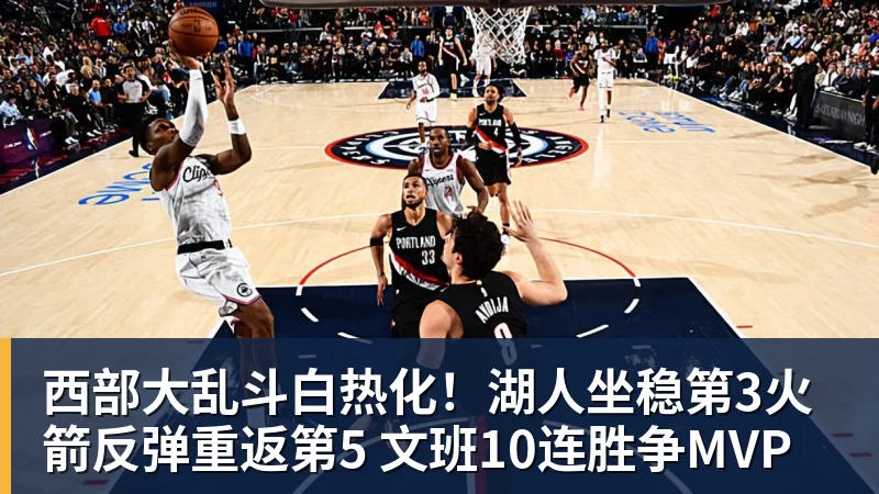 西部大乱斗白热化!湖人坐稳第3火箭反弹重返第5 文班10连胜争MVP