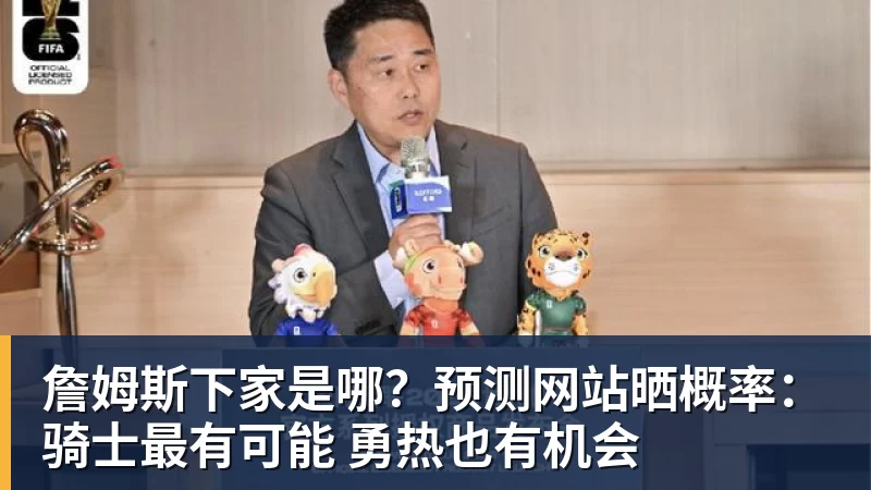 詹姆斯下家是哪？预测网站晒概率：骑士最有可能 勇热也有机会