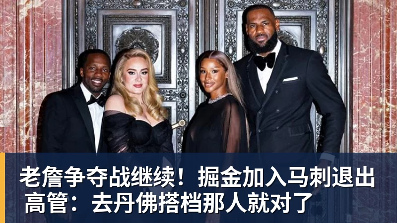 老詹争夺战继续！掘金加入马刺退出 高管：去丹佛搭档那人就对了