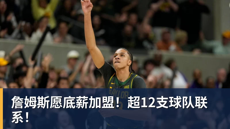 詹姆斯愿底薪加盟!超12支球队联系!