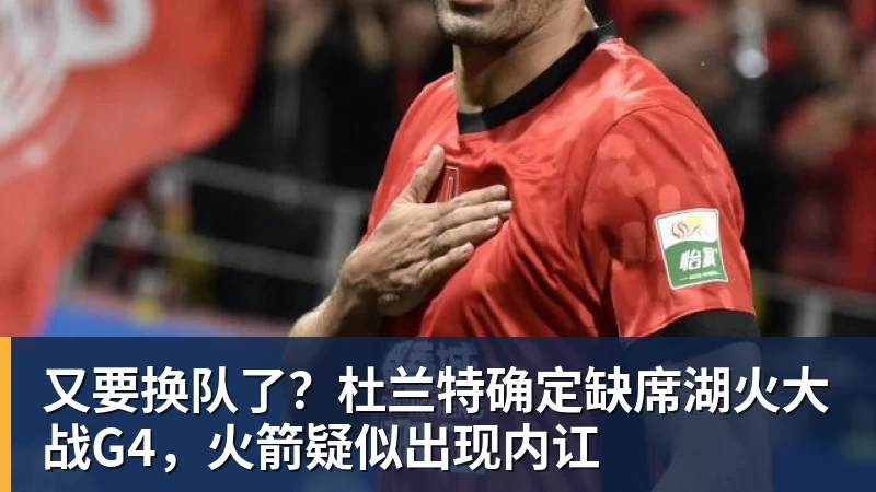 又要换队了？杜兰特确定缺席湖火大战G4，火箭疑似出现内讧