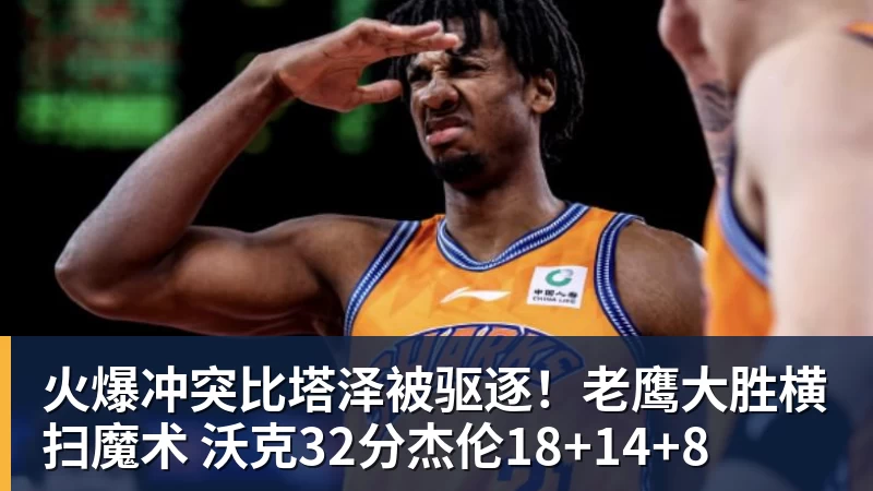 火爆冲突比塔泽被驱逐！老鹰大胜横扫魔术 沃克32分杰伦18+14+8