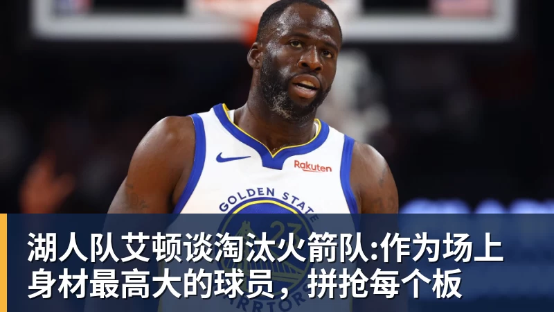 湖人队艾顿谈淘汰火箭队:作为场上身材最高大的球员，拼抢每个板