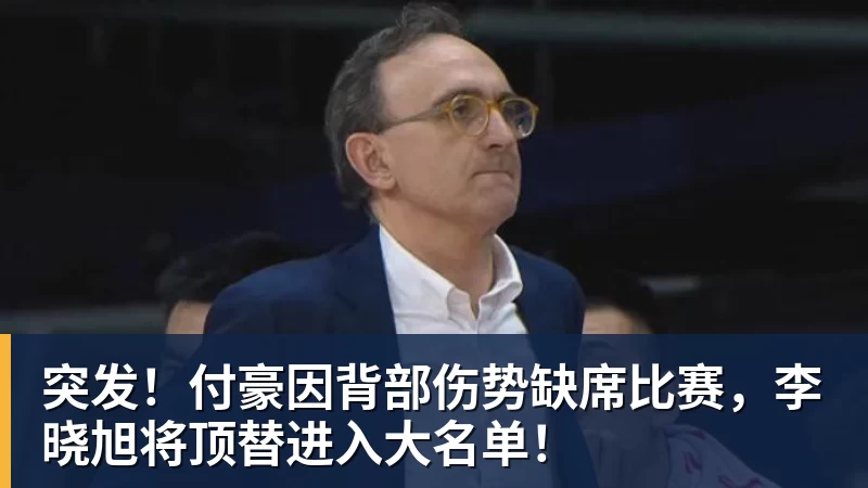 突发！付豪因背部伤势缺席比赛，李晓旭将顶替进入大名单！
