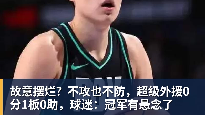 故意摆烂？不攻也不防，超级外援0分1板0助，球迷：冠军有悬念了