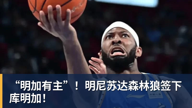 “明加有主”！明尼苏达森林狼签下库明加！