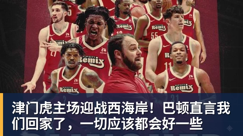 津门虎主场迎战西海岸！巴顿直言我们回家了，一切应该都会好一些