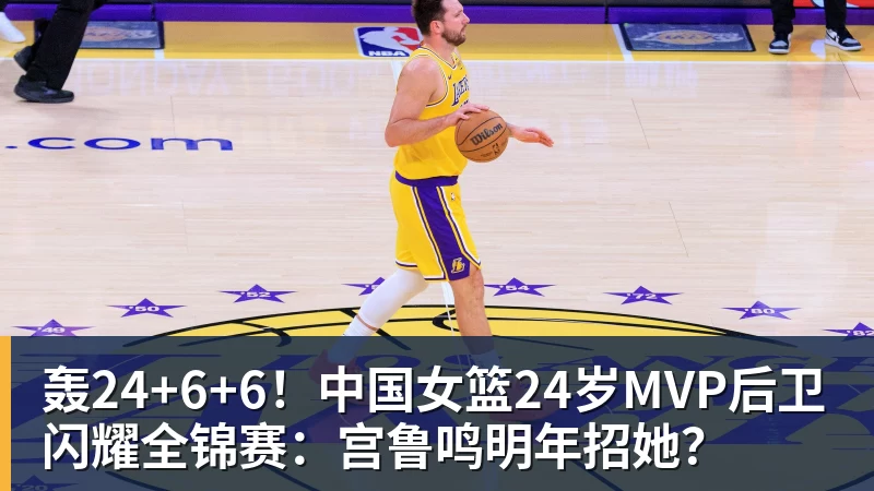 轰24+6+6！中国女篮24岁MVP后卫闪耀全锦赛：宫鲁鸣明年招她？