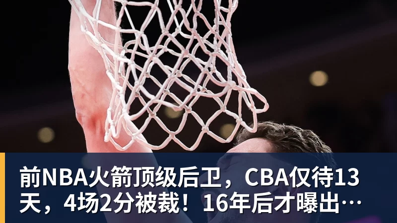 前NBA火箭顶级后卫，CBA仅待13天，4场2分被裁！16年后才曝出真相
