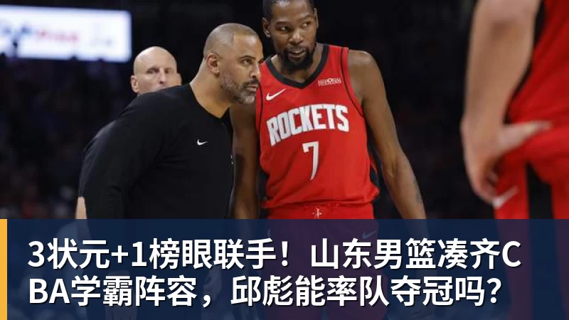 3状元+1榜眼联手！山东男篮凑齐CBA学霸阵容，邱彪能率队夺冠吗？