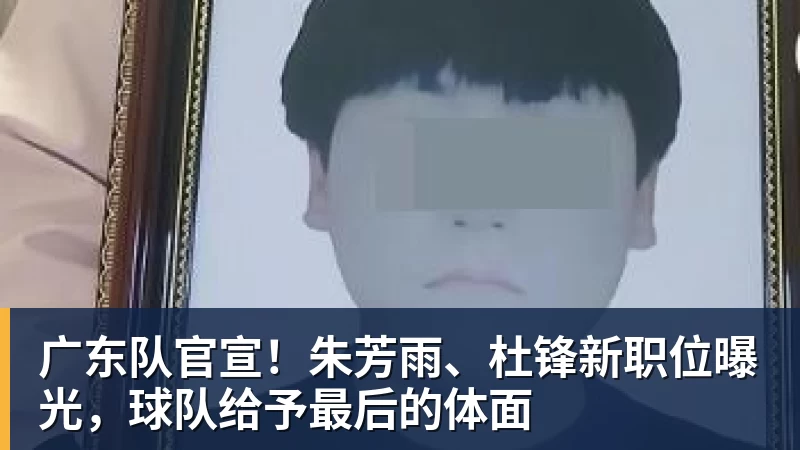 广东队官宣！朱芳雨、杜锋新职位曝光，球队给予最后的体面