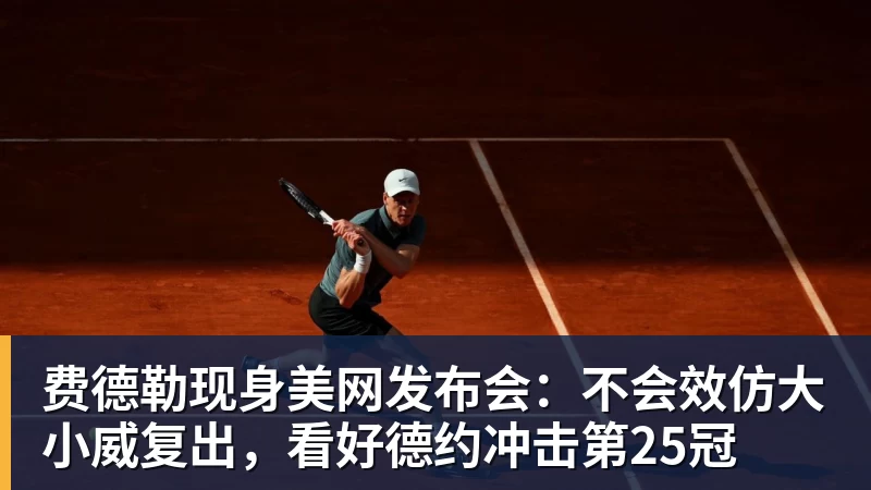 费德勒现身美网发布会：不会效仿大小威复出，看好德约冲击第25冠