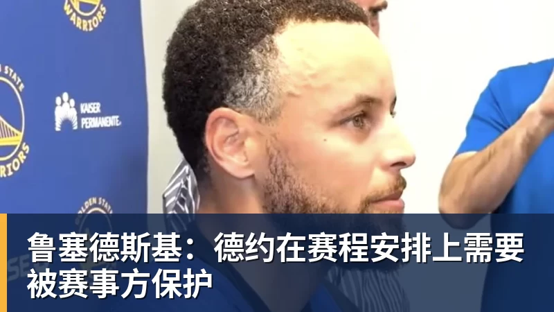 鲁塞德斯基：德约在赛程安排上需要被赛事方保护