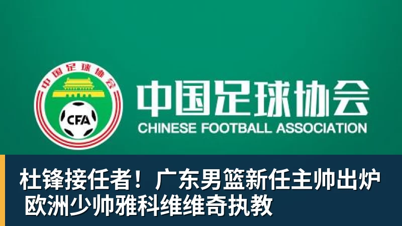杜锋接任者！广东男篮新任主帅出炉 欧洲少帅雅科维维奇执教