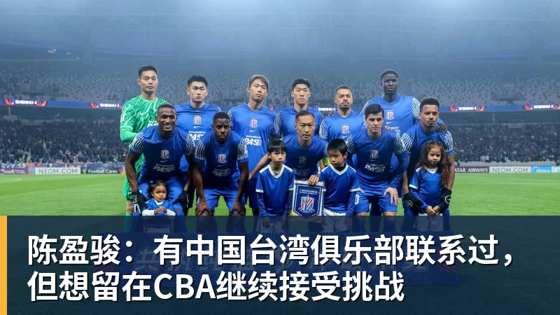 陈盈骏：有中国台湾俱乐部联系过，但想留在CBA继续接受挑战
