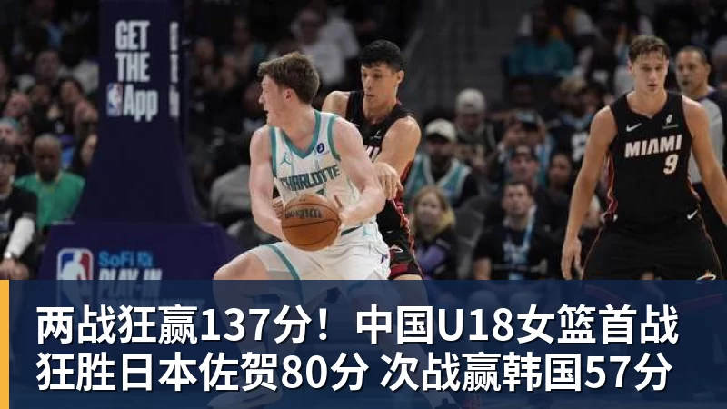 两战狂赢137分！中国U18女篮首战狂胜日本佐贺80分 次战赢韩国57分
