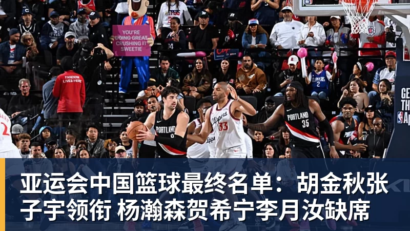 亚运会中国篮球最终名单：胡金秋张子宇领衔 杨瀚森贺希宁李月汝缺席