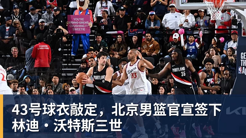 43号球衣敲定，北京男篮官宣签下林迪·沃特斯三世