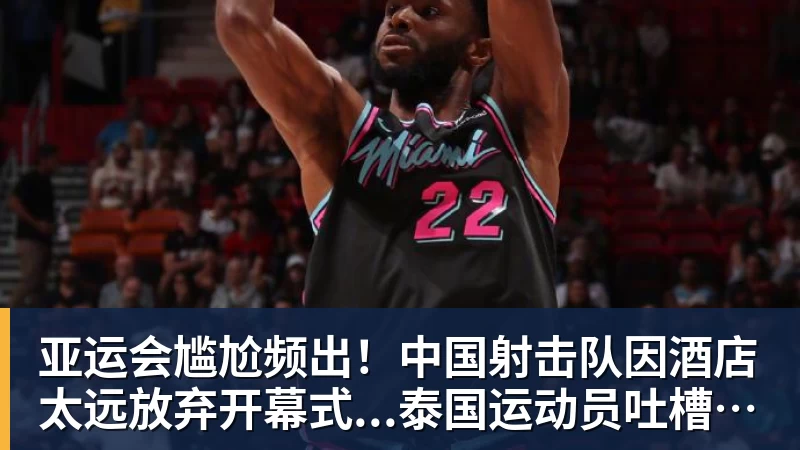 亚运会尴尬频出！中国射击队因酒店太远放弃开幕式...泰国运动员吐槽吃不饱；韩国运动员发文“救救我们”