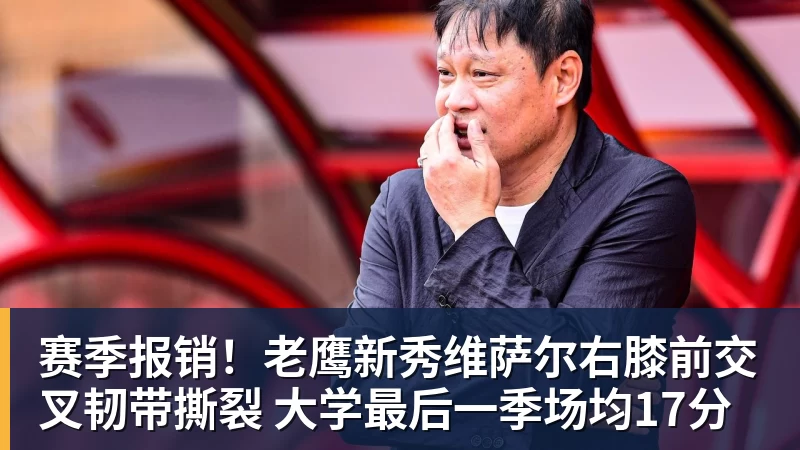 赛季报销！老鹰新秀维萨尔右膝前交叉韧带撕裂 大学最后一季场均17分