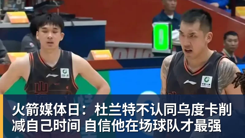 火箭媒体日：杜兰特不认同乌度卡削减自己时间 自信他在场球队才最强