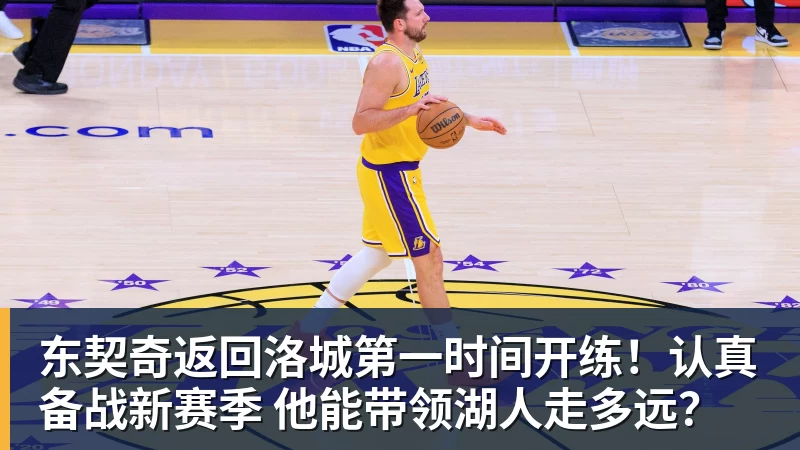 东契奇返回洛城第一时间开练！认真备战新赛季 他能带领湖人走多远？