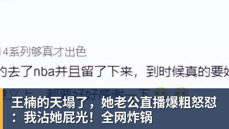 王楠的天塌了，她老公直播爆粗怒怼：我沾她屁光！全网炸锅