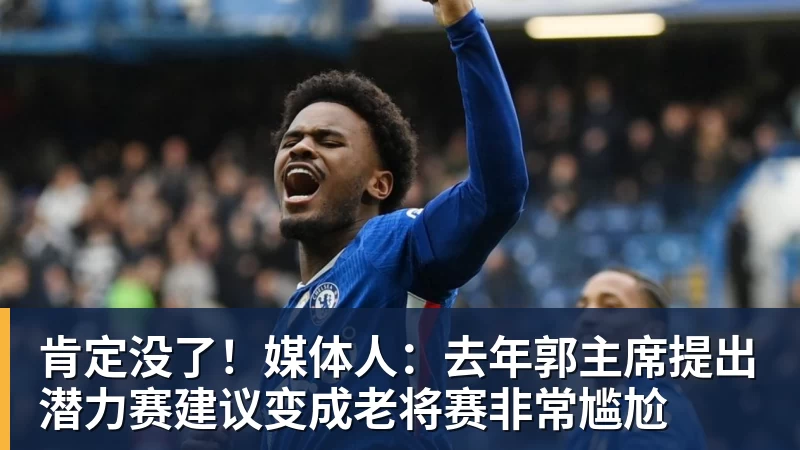 肯定没了！媒体人：去年郭主席提出潜力赛建议变成老将赛非常尴尬