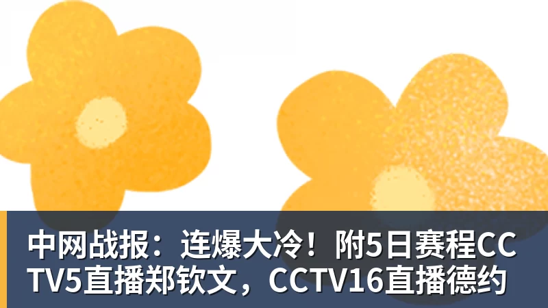 中网战报：连爆大冷！附5日赛程CCTV5直播郑钦文，CCTV16直播德约