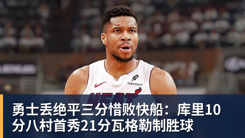 勇士丢绝平三分惜败快船：库里10分八村首秀21分瓦格勒制胜球