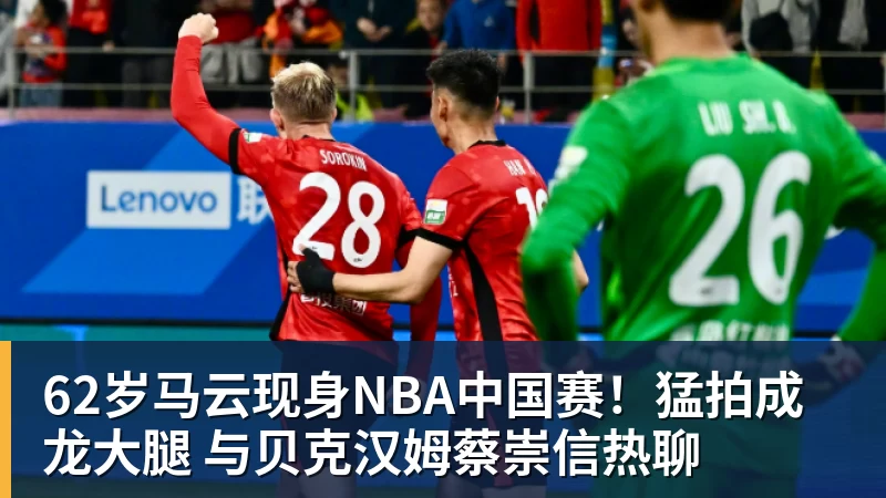 62岁马云现身NBA中国赛！猛拍成龙大腿 与贝克汉姆蔡崇信热聊