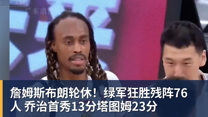 詹姆斯布朗轮休！绿军狂胜残阵76人 乔治首秀13分塔图姆23分