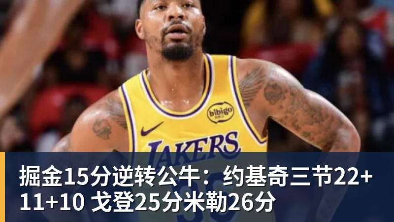 掘金15分逆转公牛：约基奇三节22+11+10 戈登25分米勒26分