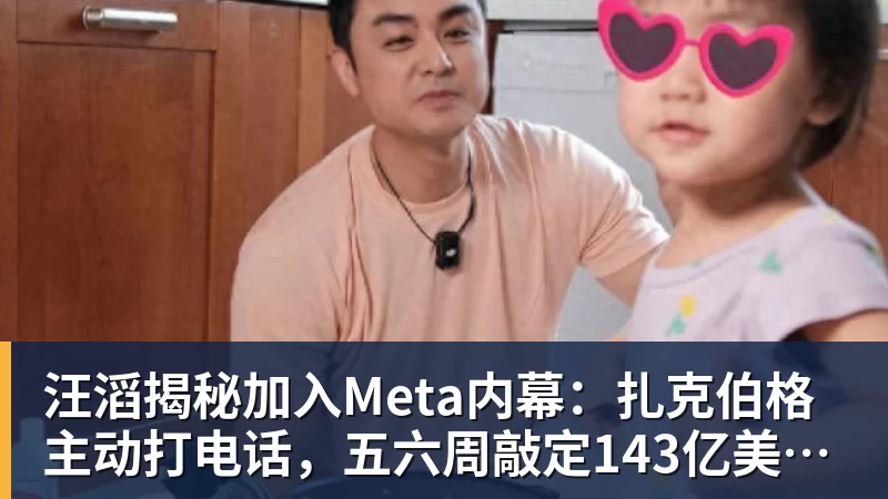 汪滔揭秘加入Meta内幕:扎克伯格主动打电话,五六周敲定143亿美元交易