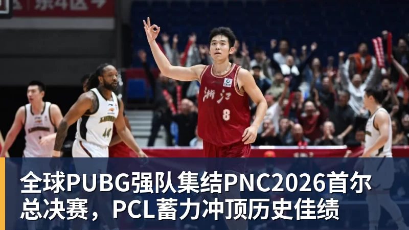 全球PUBG强队集结PNC2026首尔总决赛，PCL蓄力冲顶历史佳绩