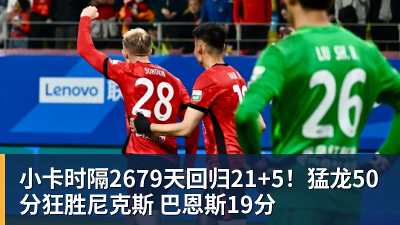 小卡时隔2679天回归21+5!猛龙50分狂胜尼克斯 巴恩斯19分