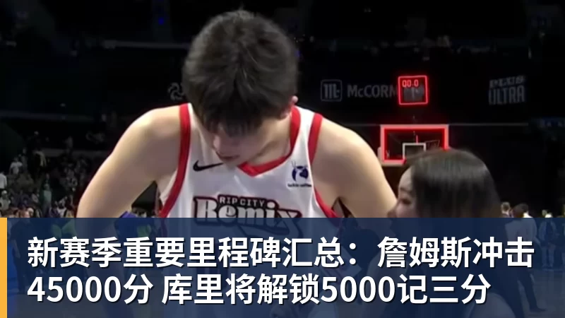 新赛季重要里程碑汇总：詹姆斯冲击45000分 库里将解锁5000记三分