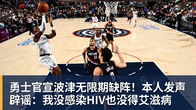 勇士官宣波津无限期缺阵!本人发声辟谣:我没感染HIV也没得艾滋病