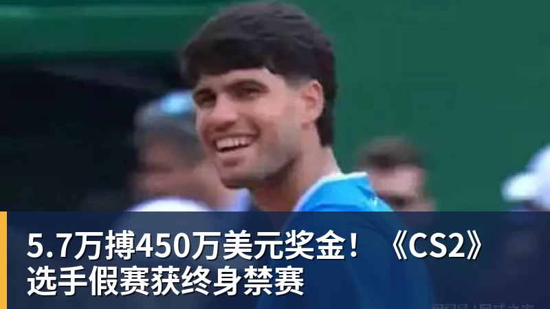 5.7万搏450万美元奖金！《CS2》选手假赛获终身禁赛